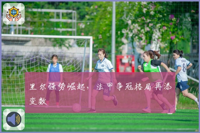 里尔强势崛起，法甲争冠格局再添变数