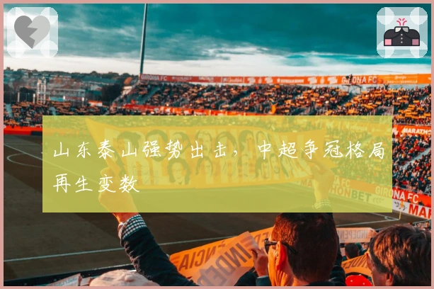 山东泰山强势出击,中超争冠格局再生变数