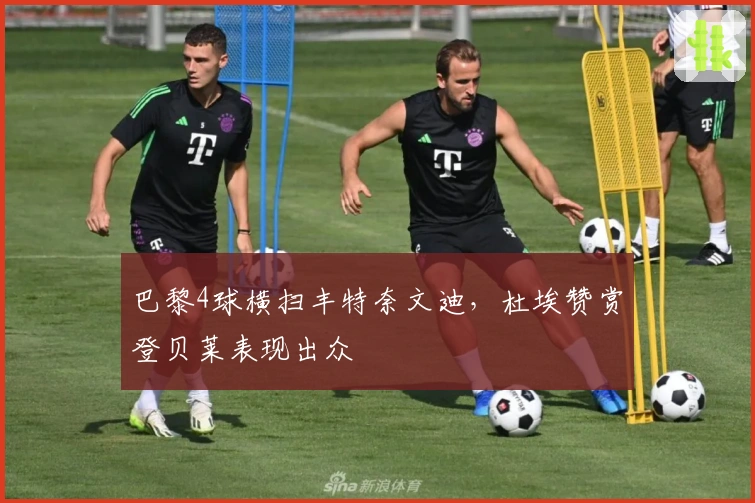 巴黎4球横扫丰特奈文迪，杜埃赞赏登贝莱表现出众