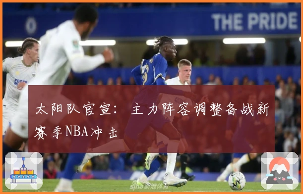 太阳队官宣：主力阵容调整备战新赛季NBA冲击