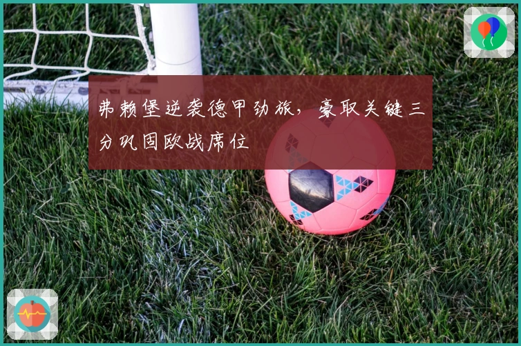 弗赖堡逆袭德甲劲旅，豪取关键三分巩固欧战席位