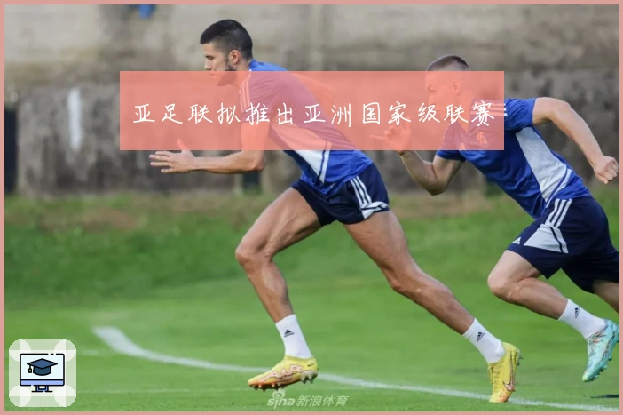 亚足联拟推出亚洲国家级联赛