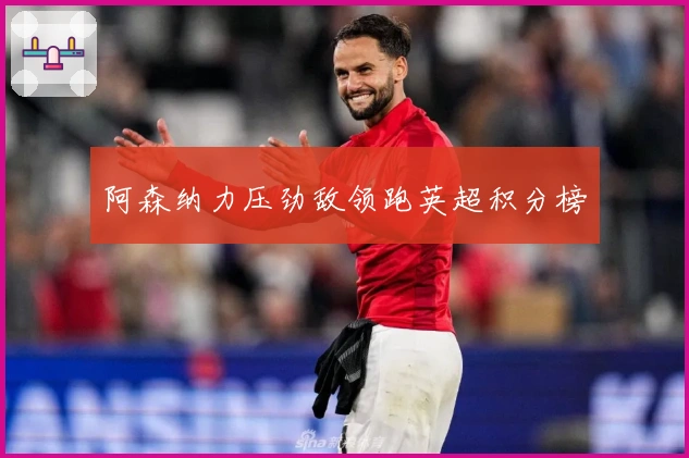 阿森纳力压劲敌领跑英超积分榜