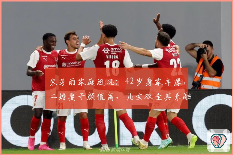 朱芳雨家庭近况：42岁身家丰厚，二婚妻子颜值高，儿女双全其乐融融