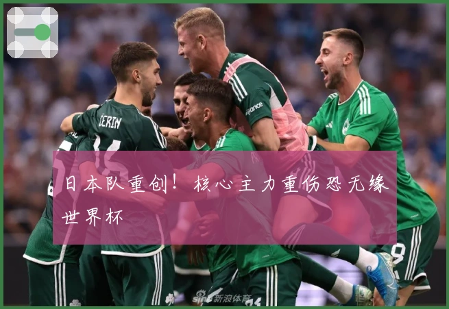 日本队重创！核心主力重伤恐无缘世界杯