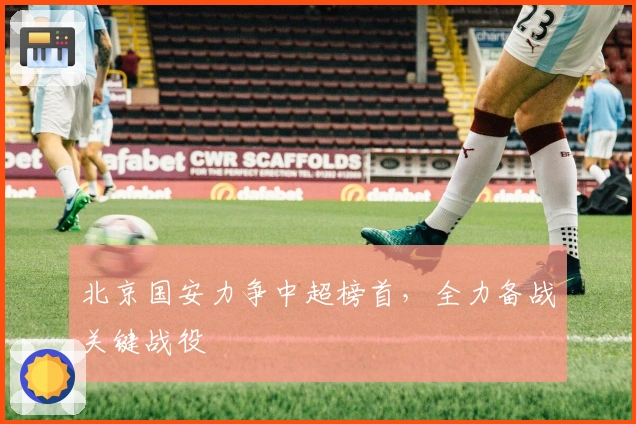 北京国安力争中超榜首，全力备战关键战役